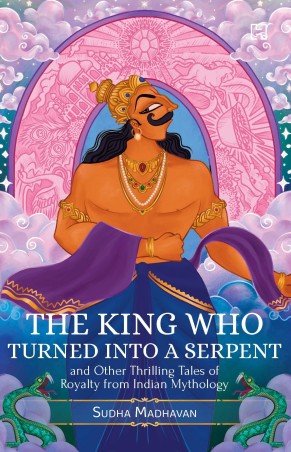Book cover number 1 for The King Who Turned Into A Serpent : And Other Thrilling Tales Of Royalty From Indian Mythology written by Sudha Madhavan published by Hachette
